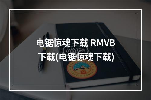 电锯惊魂下载 RMVB 下载(电锯惊魂下载)