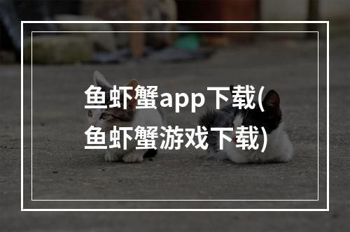 鱼虾蟹app下载(鱼虾蟹游戏下载)