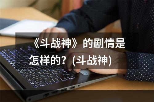 《斗战神》的剧情是怎样的？(斗战神)