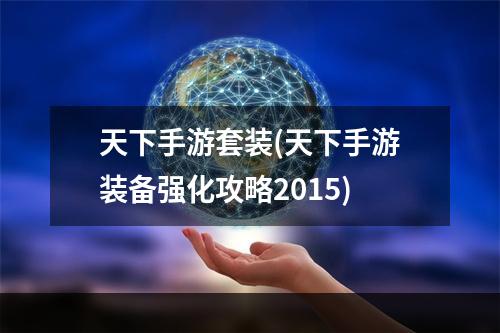 天下手游套装(天下手游装备强化攻略2015)