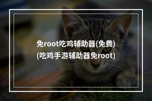 免root吃鸡辅助器(免费)(吃鸡手游辅助器免root)