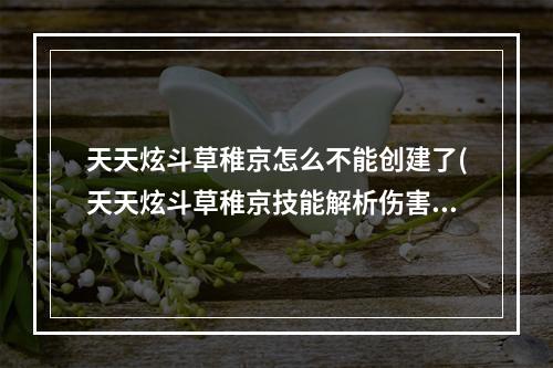 天天炫斗草稚京怎么不能创建了(天天炫斗草稚京技能解析伤害其实特别高)