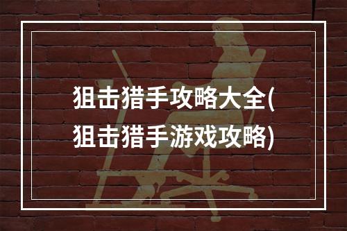 狙击猎手攻略大全(狙击猎手游戏攻略)