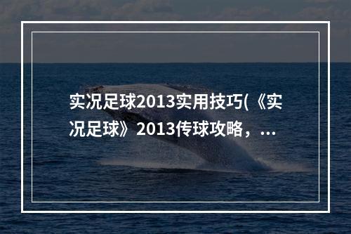 实况足球2013实用技巧(《实况足球》2013传球攻略，传球小技巧 传球组合技巧)