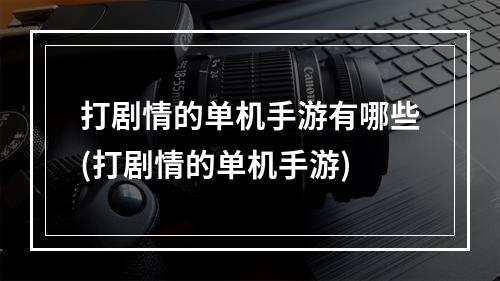 打剧情的单机手游有哪些(打剧情的单机手游)