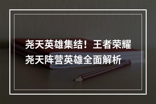 尧天英雄集结！王者荣耀尧天阵营英雄全面解析