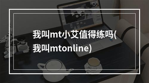 我叫mt小艾值得练吗(我叫mtonline)