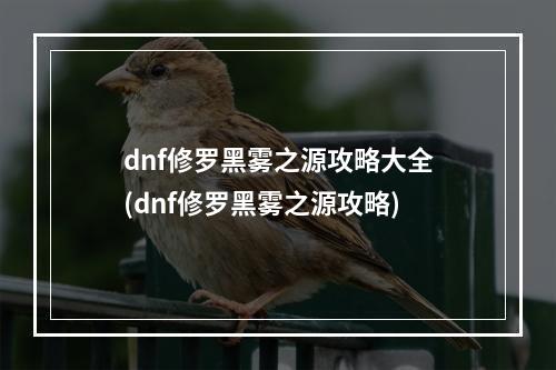 dnf修罗黑雾之源攻略大全(dnf修罗黑雾之源攻略)