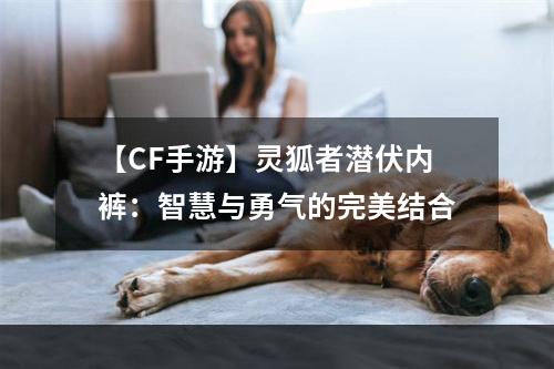 【CF手游】灵狐者潜伏内裤：智慧与勇气的完美结合