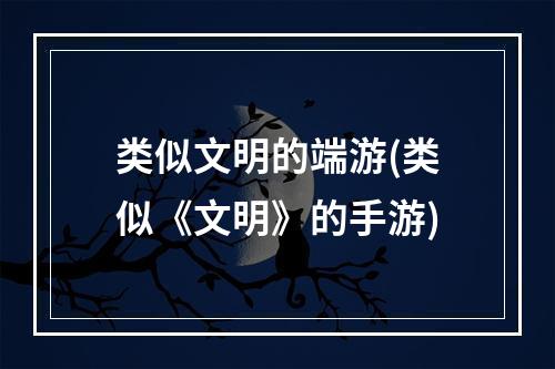 类似文明的端游(类似《文明》的手游)