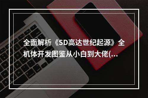 全面解析《SD高达世纪起源》全机体开发图鉴从小白到大佬(全新等级系统揭秘)