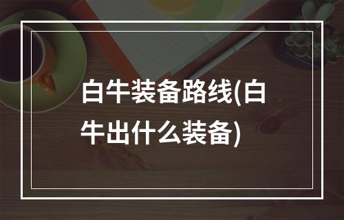 白牛装备路线(白牛出什么装备)