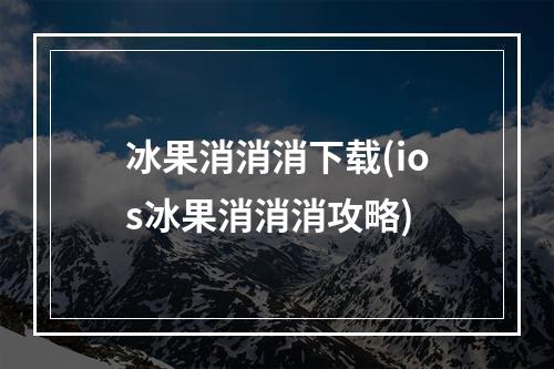 冰果消消消下载(ios冰果消消消攻略)