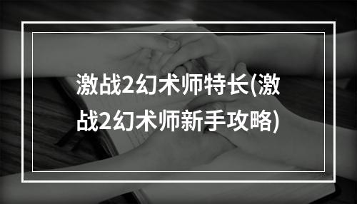 激战2幻术师特长(激战2幻术师新手攻略)