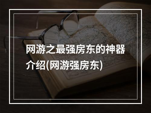 网游之最强房东的神器介绍(网游强房东)