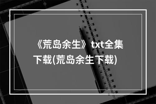 《荒岛余生》txt全集下载(荒岛余生下载)