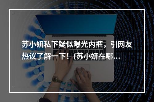 苏小妍私下疑似曝光内裤，引网友热议了解一下！(苏小妍在哪直播的)(揭秘苏小妍直播漏内裤事件中的背后真相(苏小妍在哪直播的))