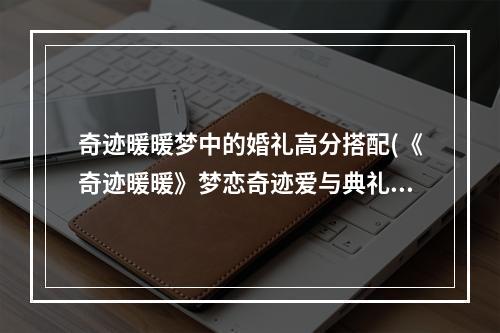 奇迹暖暖梦中的婚礼高分搭配(《奇迹暖暖》梦恋奇迹爱与典礼怎么搭配 高分搭配攻略  )