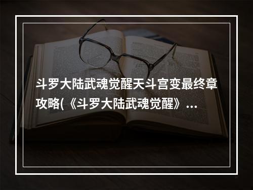 斗罗大陆武魂觉醒天斗宫变最终章攻略(《斗罗大陆武魂觉醒》天斗宫变终章攻略 天斗宫变终章阵容)