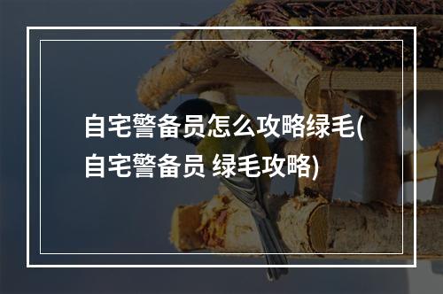 自宅警备员怎么攻略绿毛(自宅警备员 绿毛攻略)