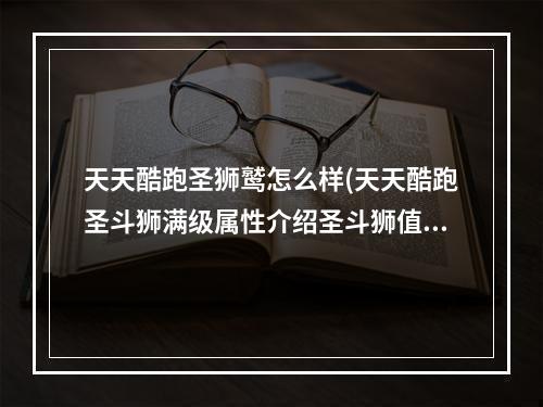 天天酷跑圣狮鹫怎么样(天天酷跑圣斗狮满级属性介绍圣斗狮值不值得入手)