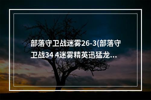 部落守卫战迷雾26-3(部落守卫战34 4迷雾精英迅猛龙攻略)