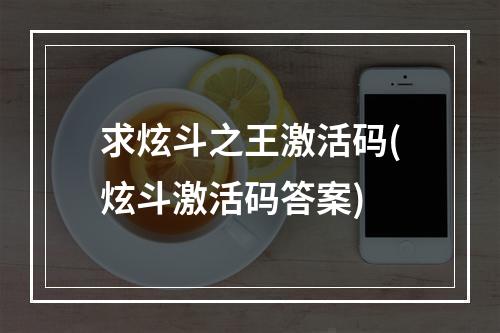 求炫斗之王激活码(炫斗激活码答案)