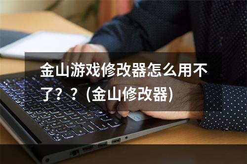 金山游戏修改器怎么用不了？？(金山修改器)