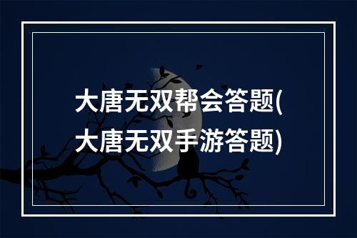 大唐无双帮会答题(大唐无双手游答题)