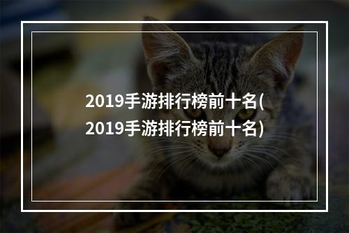 2019手游排行榜前十名(2019手游排行榜前十名)