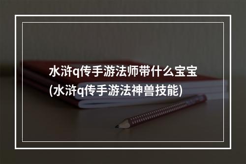 水浒q传手游法师带什么宝宝(水浒q传手游法神兽技能)