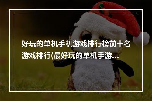 好玩的单机手机游戏排行榜前十名游戏排行(最好玩的单机手游前十名)