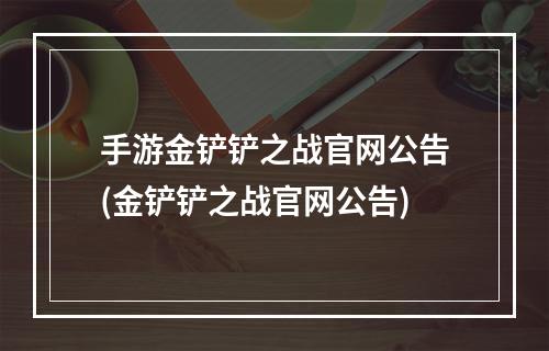 手游金铲铲之战官网公告(金铲铲之战官网公告)