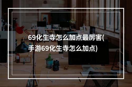 69化生寺怎么加点最厉害(手游69化生寺怎么加点)