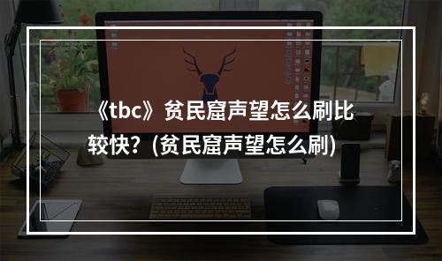 《tbc》贫民窟声望怎么刷比较快？(贫民窟声望怎么刷)