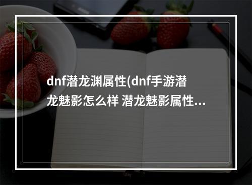 dnf潜龙渊属性(dnf手游潜龙魅影怎么样 潜龙魅影属性一览)