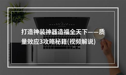 打造神装神器造福全天下——质量效应3攻略秘籍(视频解说)