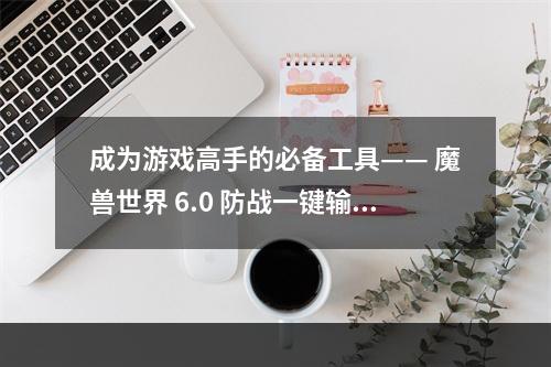 成为游戏高手的必备工具—— 魔兽世界 6.0 防战一键输出宏