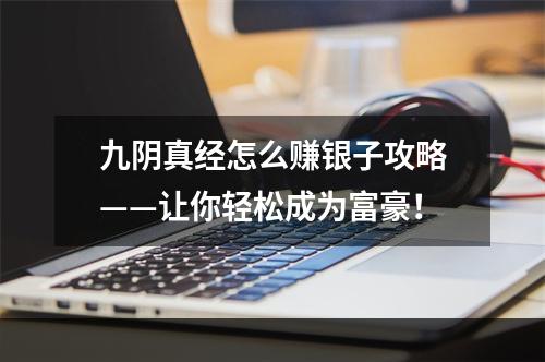 九阴真经怎么赚银子攻略——让你轻松成为富豪！