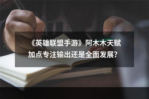 《英雄联盟手游》阿木木天赋加点专注输出还是全面发展？