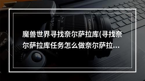 魔兽世界寻找奈尔萨拉库(寻找奈尔萨拉库任务怎么做奈尔萨拉库在哪找不到了怎么)