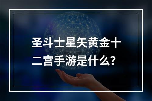 圣斗士星矢黄金十二宫手游是什么？