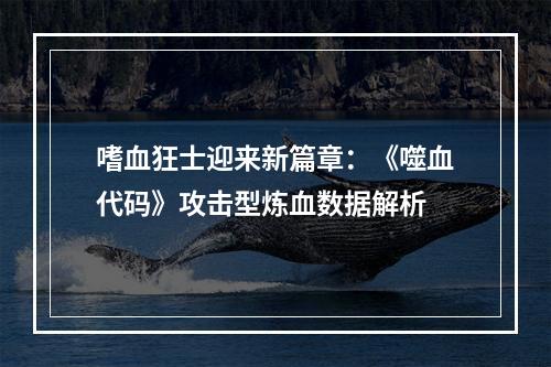 嗜血狂士迎来新篇章：《噬血代码》攻击型炼血数据解析