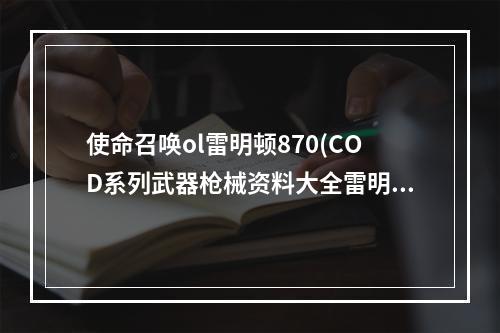 使命召唤ol雷明顿870(COD系列武器枪械资料大全雷明顿 700P)