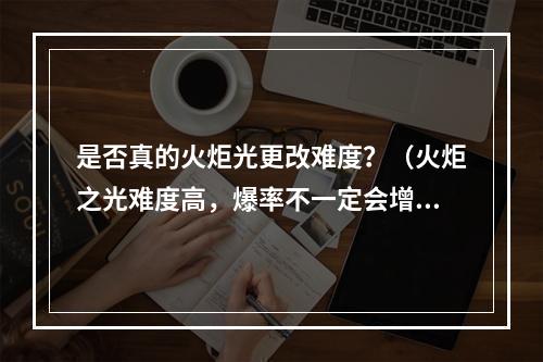 是否真的火炬光更改难度？（火炬之光难度高，爆率不一定会增加）