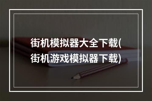 街机模拟器大全下载(街机游戏模拟器下载)