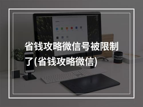 省钱攻略微信号被限制了(省钱攻略微信)