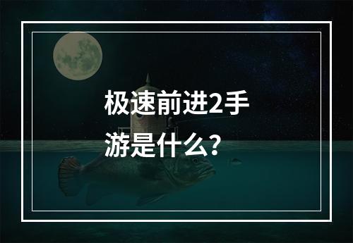 极速前进2手游是什么？