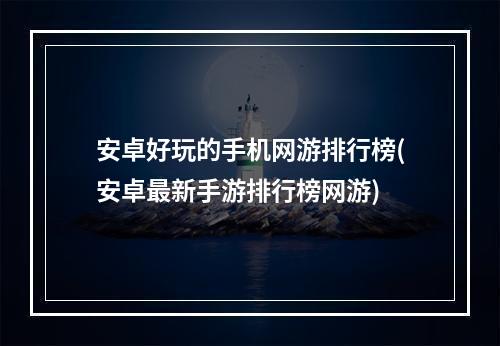 安卓好玩的手机网游排行榜(安卓最新手游排行榜网游)