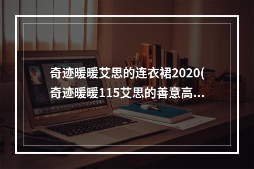 奇迹暖暖艾思的连衣裙2020(奇迹暖暖115艾思的善意高分搭配攻略适用少女级公主级双)